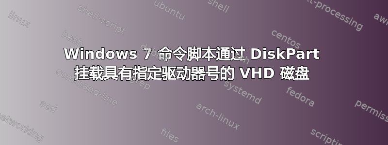 Windows 7 命令脚本通过 DiskPart 挂载具有指定驱动器号的 VHD 磁盘