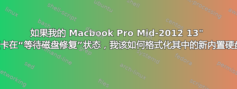 如果我的 Macbook Pro Mid-2012 13" 一直卡在“等待磁盘修复”状态，我该如何格式化其中的新内置硬盘？