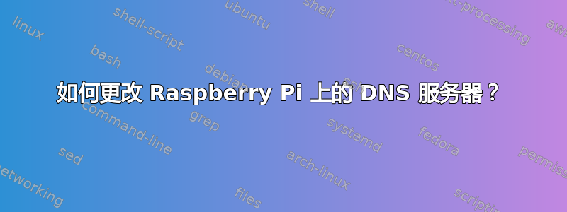 如何更改 Raspberry Pi 上的 DNS 服务器？