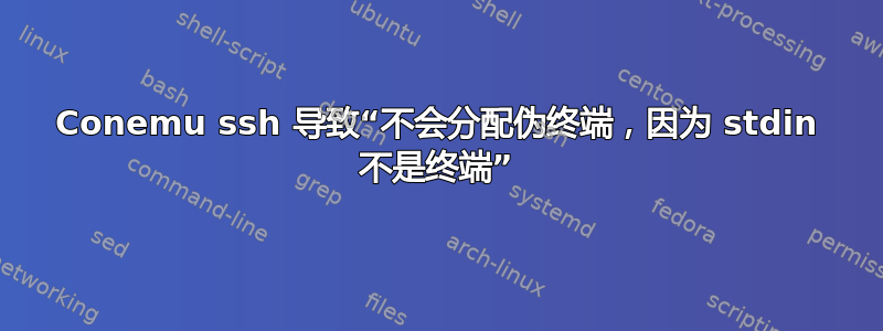 Conemu ssh 导致“不会分配伪终端，因为 stdin 不是终端”