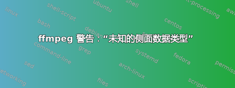 ffmpeg 警告：“未知的侧面数据类型”