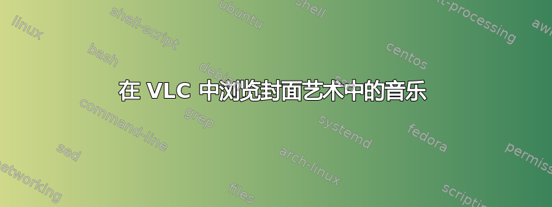 在 VLC 中浏览封面艺术中的音乐