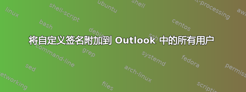 将自定义签名附加到 Outlook 中的所有用户