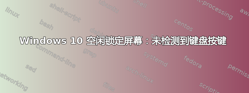 Windows 10 空闲锁定屏幕：未检测到键盘按键