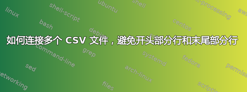 如何连接多个 CSV 文件，避免开头部分行和末尾部分行