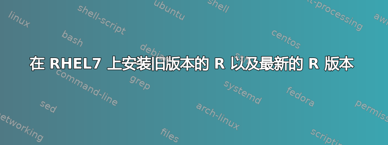 在 RHEL7 上安装旧版本的 R 以及最新的 R 版本