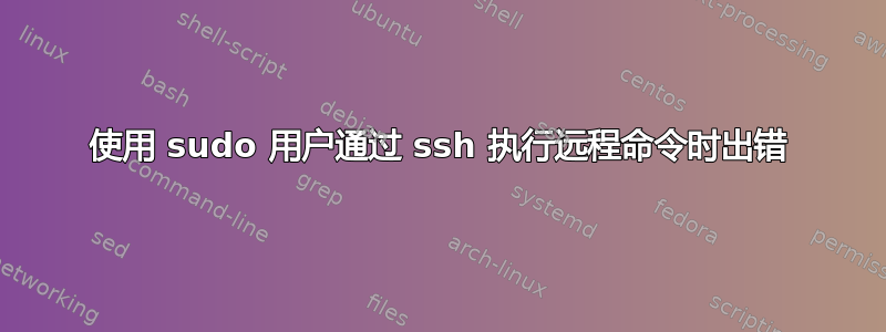 使用 sudo 用户通过 ssh 执行远程命令时出错