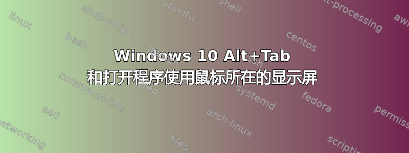 Windows 10 Alt+Tab 和打开程序使用鼠标所在的显示屏