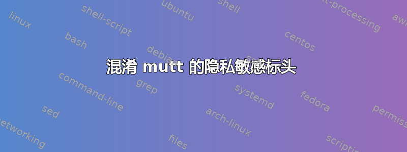 混淆 mutt 的隐私敏感标头