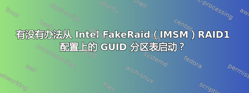 有没有办法从 Intel FakeRaid（IMSM）RAID1 配置上的 GUID 分区表启动？