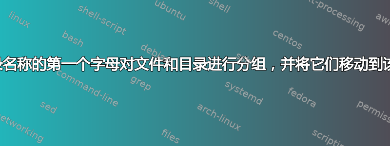 根据文件和目录名称的第一个字母对文件和目录进行分组，并将它们移动到该字母的目录中