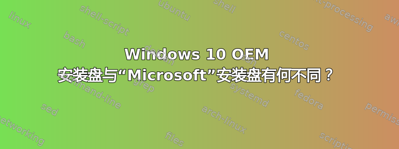 Windows 10 OEM 安装盘与“Microsoft”安装盘有何不同？