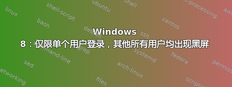 Windows 8：仅限单个用户登录，其他所有用户均出现黑屏