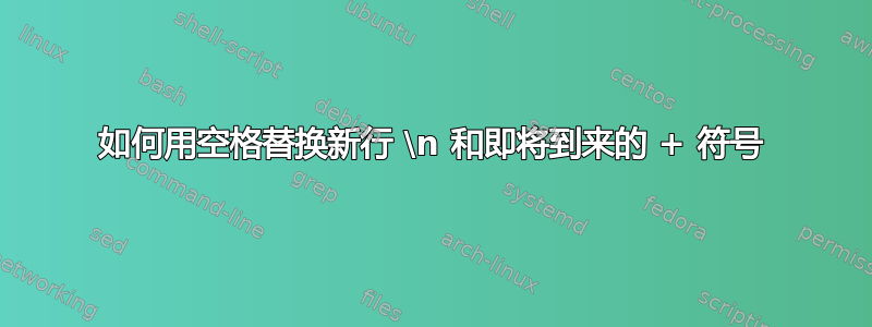 如何用空格替换新行 \n 和即将到来的 + 符号