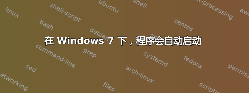 在 Windows 7 下，程序会自动启动