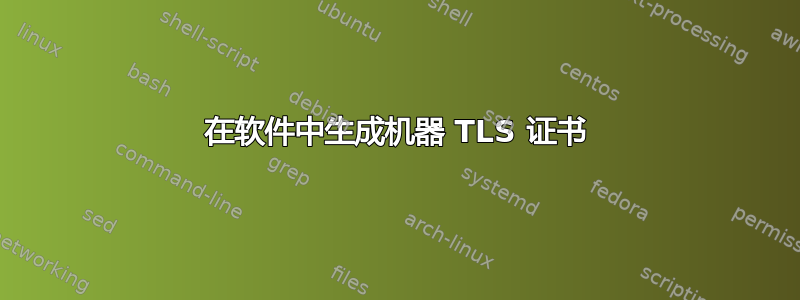 在软件中生成机器 TLS 证书