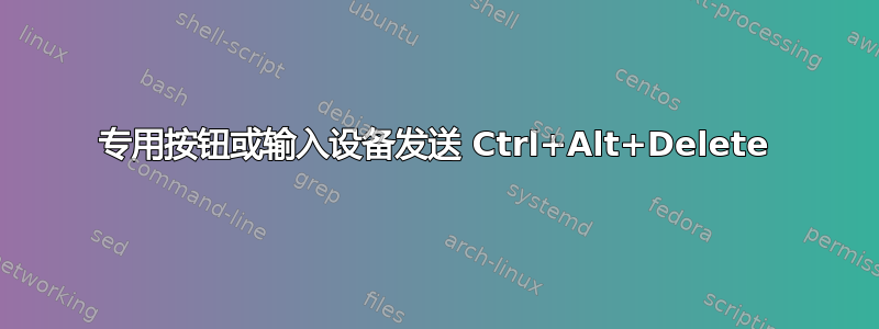 专用按钮或输入设备发送 Ctrl+Alt+Delete