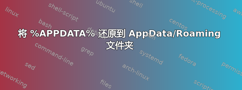 将 %APPDATA% 还原到 AppData/Roaming 文件夹