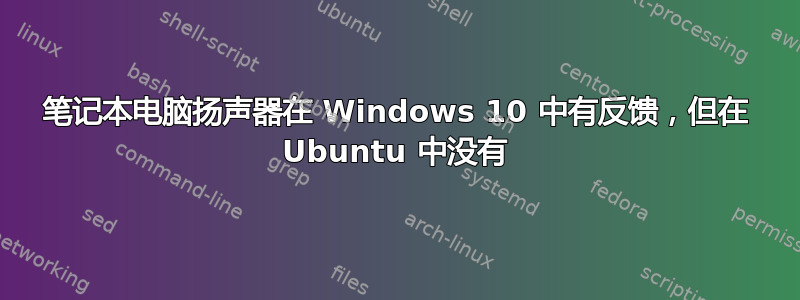 笔记本电脑扬声器在 Windows 10 中有反馈，但在 Ubuntu 中没有