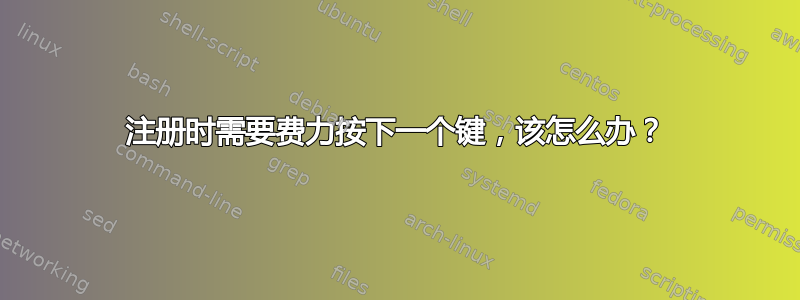 注册时需要费力按下一个键，该怎么办？