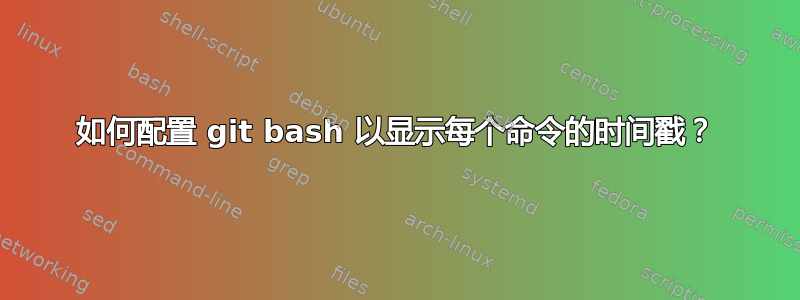 如何配置 git bash 以显示每个命令的时间戳？