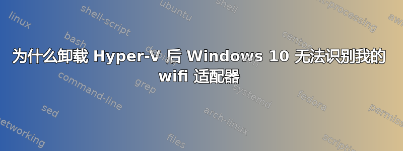 为什么卸载 Hyper-V 后 Windows 10 无法识别我的 wifi 适配器