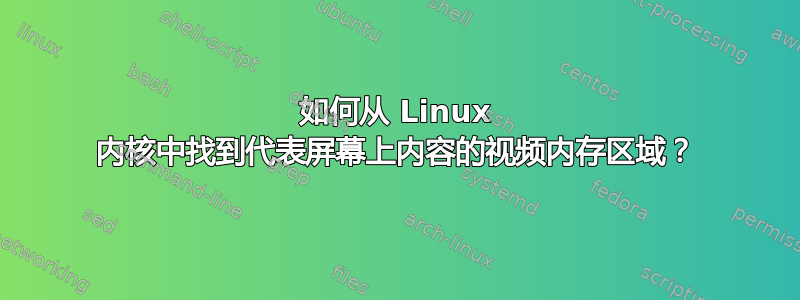 如何从 Linux 内核中找到代表屏幕上内容的视频内存区域？