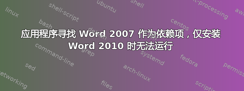 应用程序寻找 Word 2007 作为依赖项，仅安装 Word 2010 时无法运行