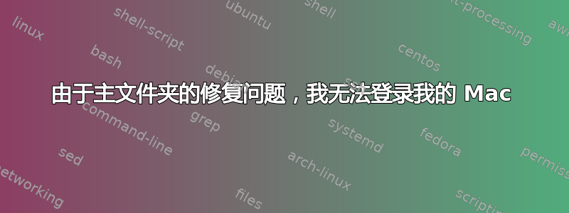 由于主文件夹的修复问题，我无法登录我的 Mac