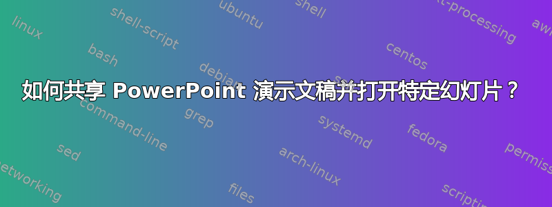 如何共享 PowerPoint 演示文稿并打开特定幻灯片？