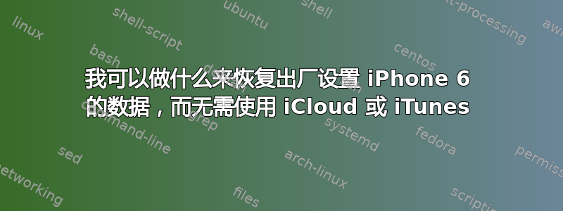 我可以做什么来恢复出厂设置 iPhone 6 的数据，而无需使用 iCloud 或 iTunes