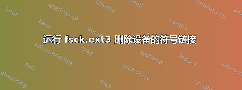 运行 fsck.ext3 删除设备的符号链接