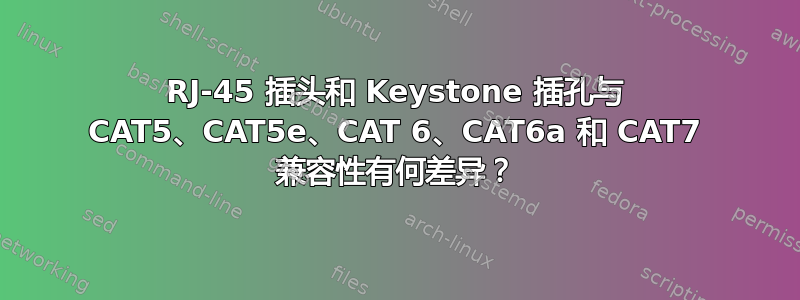 RJ-45 插头和 Keystone 插孔与 CAT5、CAT5e、CAT 6、CAT6a 和 CAT7 兼容性有何差异？