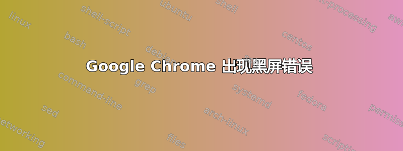 Google Chrome 出现黑屏错误