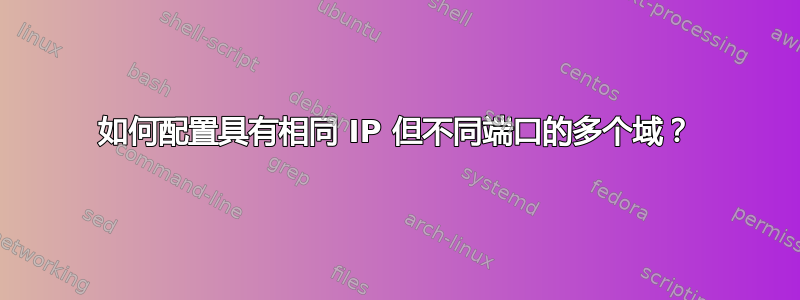 如何配置具有相同 IP 但不同端口的多个域？