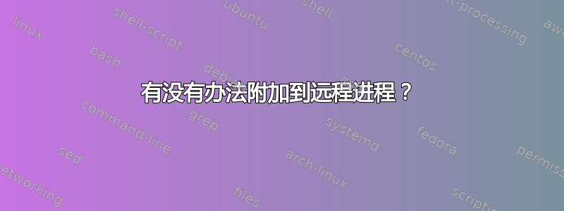 有没有办法附加到远程进程？