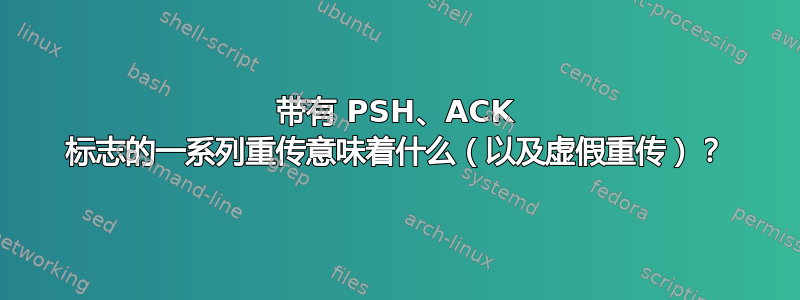 带有 PSH、ACK 标志的一系列重传意味着什么（以及虚假重传）？