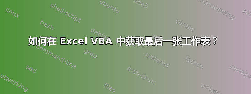 如何在 Excel VBA 中获取最后一张工作表？