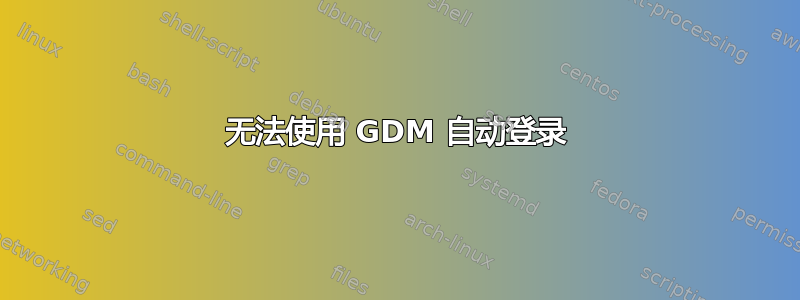 无法使用 GDM 自动登录