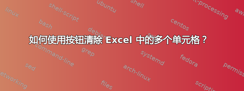 如何使用按钮清除 Excel 中的多个单元格？ 