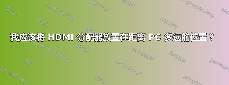 我应该将 HDMI 分配器放置在距离 PC 多远的位置？