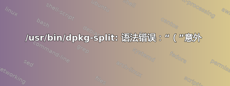 /usr/bin/dpkg-split: 语法错误：“（”意外