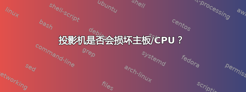 投影机是否会损坏主板/CPU？