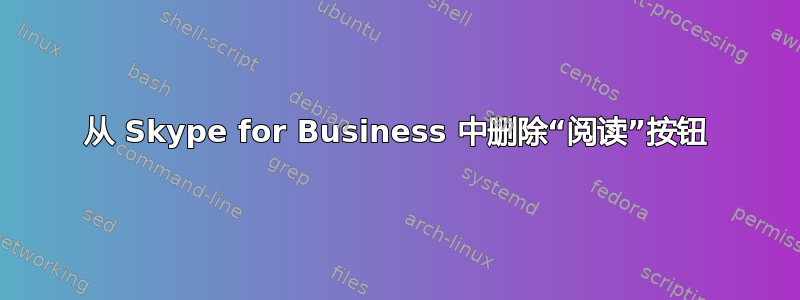 从 Skype for Business 中删除“阅读”按钮