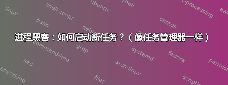 进程黑客：如何启动新任务？（像任务管理器一样）