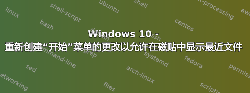 Windows 10 - 重新创建“开始”菜单的更改以允许在磁贴中显示最近文件