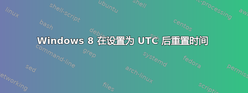 Windows 8 在设置为 UTC 后重置时间