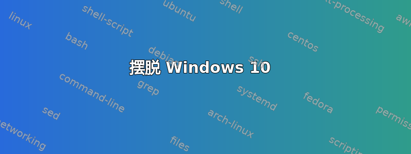 摆脱 Windows 10 