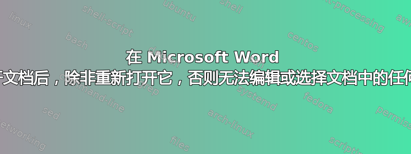 在 Microsoft Word 中打开文档后，除非重新打开它，否则无法编辑或选择文档中的任何内容