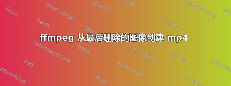 ffmpeg 从最后删除的图像创建 mp4